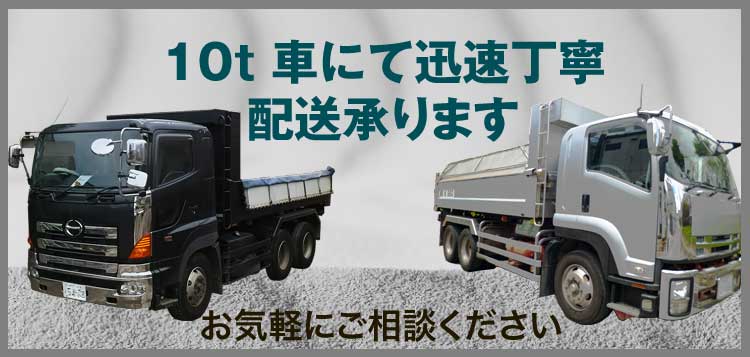 10t車2台にて、いつでも配送承ります。お気軽にご相談ください。